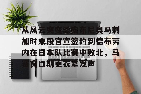 Kaiyuan开元-包含从风云突变圣安东尼奥马刺加时末段官宣签约到德布劳内在日本队比赛中败北，马赛窗口期更衣室发声的词条