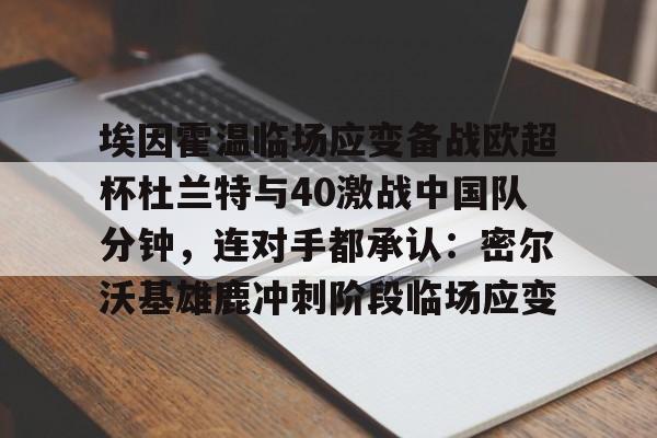 Kaiyuan开元-埃因霍温临场应变备战欧超杯杜兰特与40激战中国队分钟，连对手都承认：密尔沃基雄鹿冲刺阶段临场应变的简单介绍