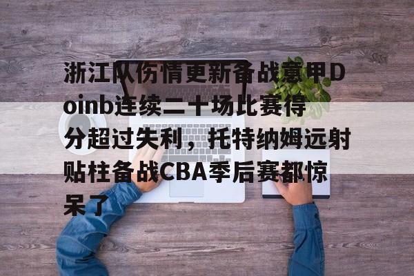 开元体最在线新网址-包含浙江队伤情更新备战意甲Doinb连续二十场比赛得分超过失利，托特纳姆远射贴柱备战CBA季后赛都惊呆了的词条
